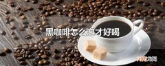 黑咖啡怎么泡才好喝优质