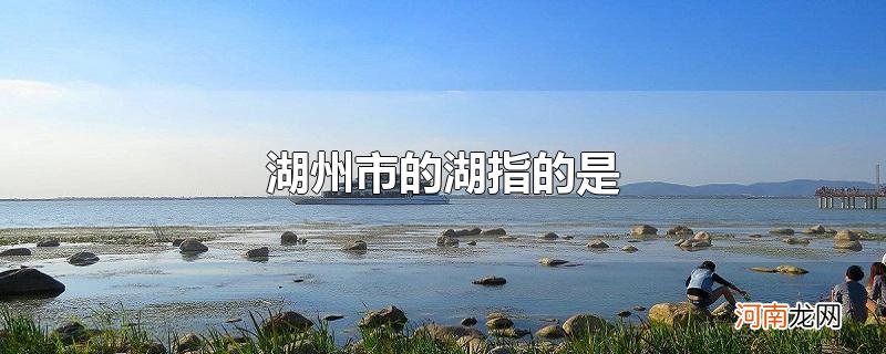 湖州市的湖指的是优质