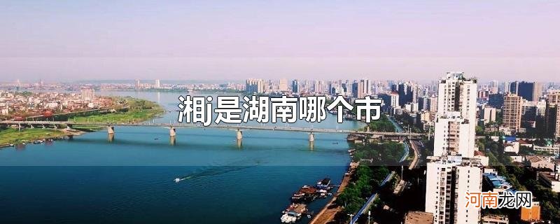 湘j是湖南哪个市优质