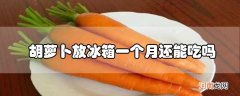 胡萝卜放冰箱一个月还能吃吗优质
