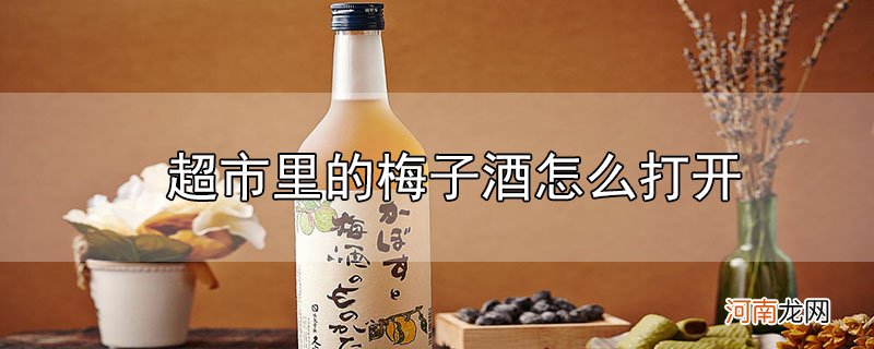 超市里的梅子酒怎么打开优质