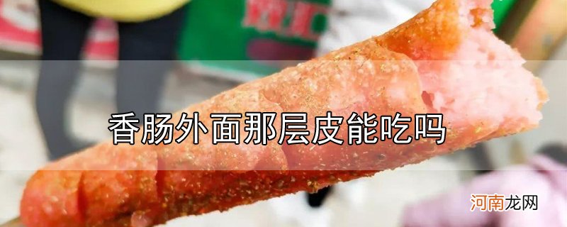 香肠外面那层皮能吃吗优质