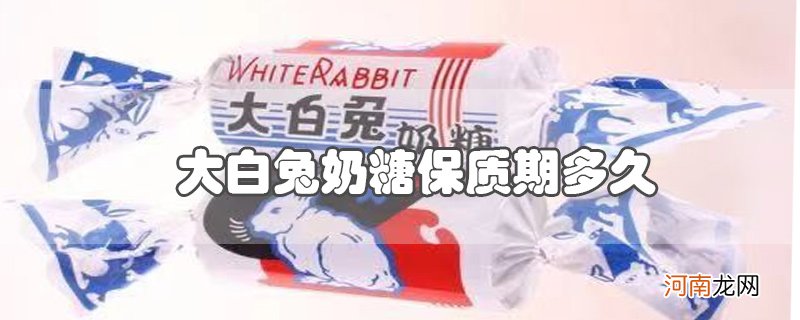 大白兔奶糖保质期多久优质