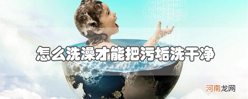 怎么洗澡才能把污垢洗干净优质