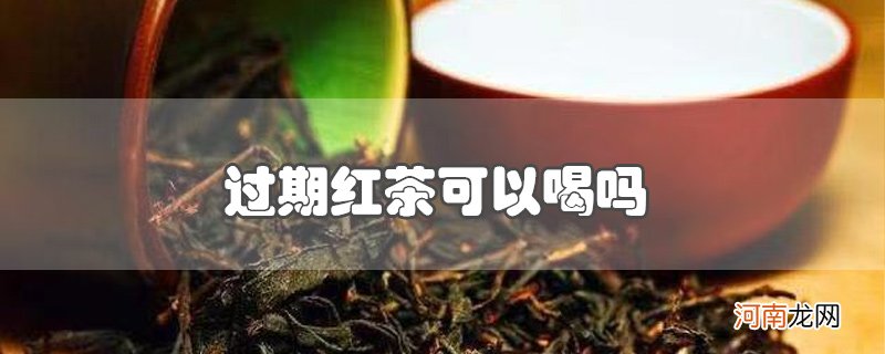 过期红茶可以喝吗优质