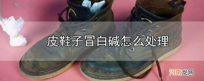 皮鞋子冒白碱怎么处理优质