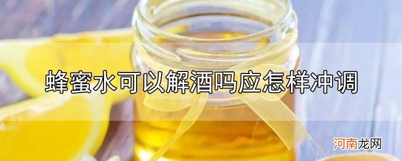 蜂蜜水可以解酒吗?应怎样冲调?优质