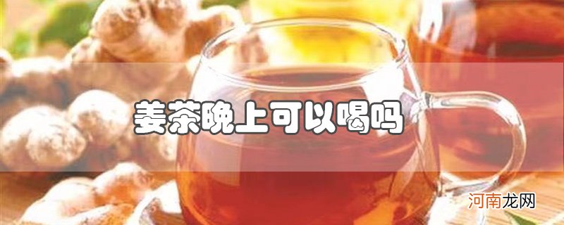 姜茶晚上可以喝吗优质