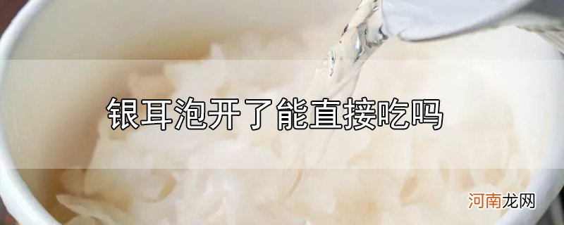 银耳泡开了能直接吃吗优质