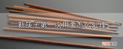 新筷子第一次用要怎么处理优质