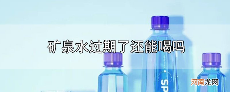 矿泉水过期了还能喝吗优质