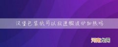 汉堡包装纸能不能放进微波炉 汉堡包装纸可以放进微波炉加热吗