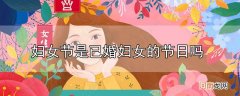 妇女节是已婚妇女的节日吗优质