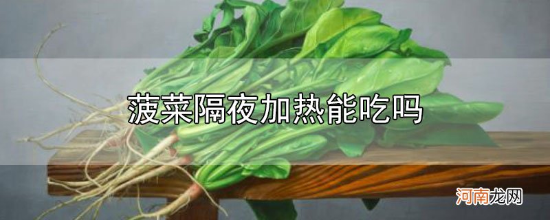 菠菜隔夜加热能吃吗优质