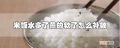 米饭水多了蒸的软了怎么补救优质