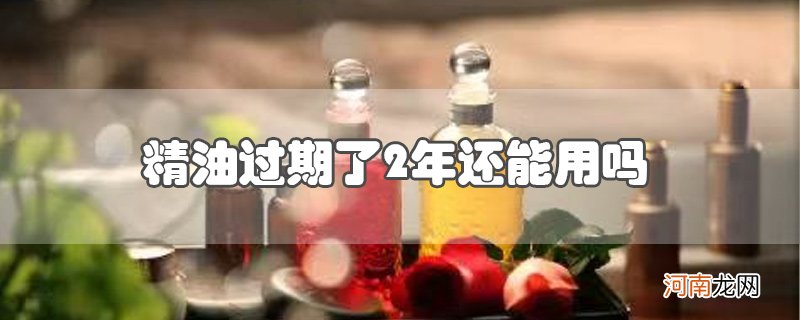 精油过期了2年还能用吗优质