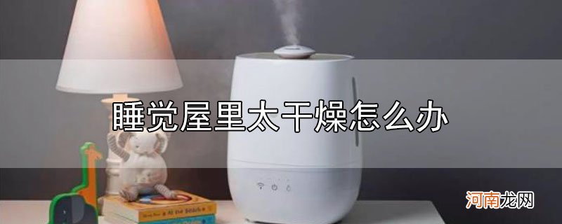 睡觉屋里太干燥怎么办优质