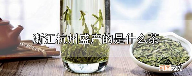 浙江杭州盛产的是什么茶优质