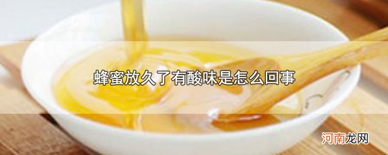 蜂蜜放久了有酸味是怎么回事优质