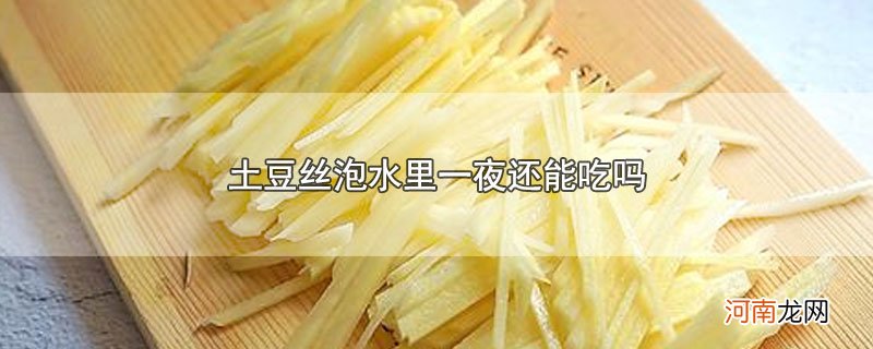 土豆丝泡水里一夜还能吃吗优质