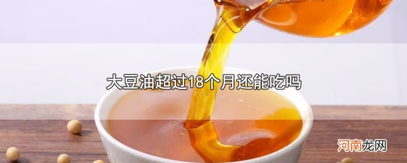 大豆油超过18个月还能吃吗优质