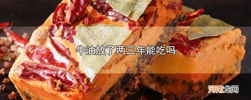 牛油放了两三年能吃吗优质