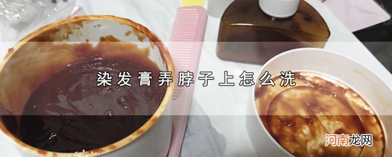 染发膏弄脖子上怎么洗优质