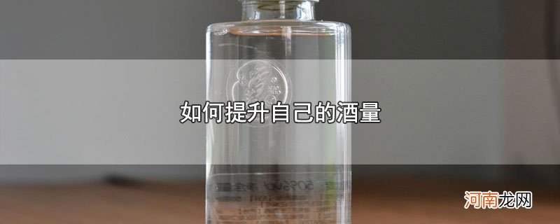 如何提升自己的酒量优质