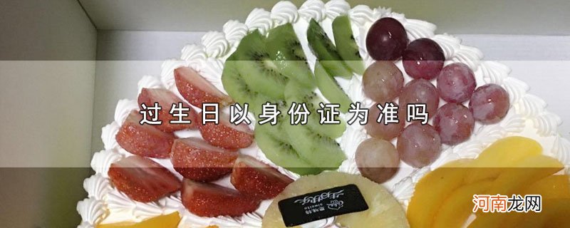 过生日以身份证为准吗优质