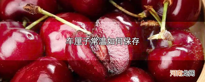 车厘子常温如何保存优质