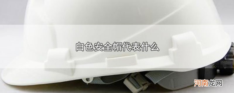 白色安全帽代表什么优质