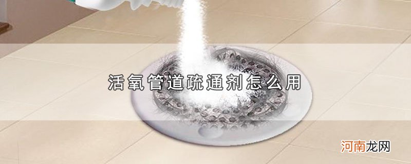 活氧管道疏通剂怎么用优质