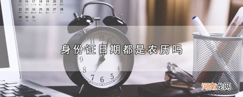 身份证日期都是农历吗优质