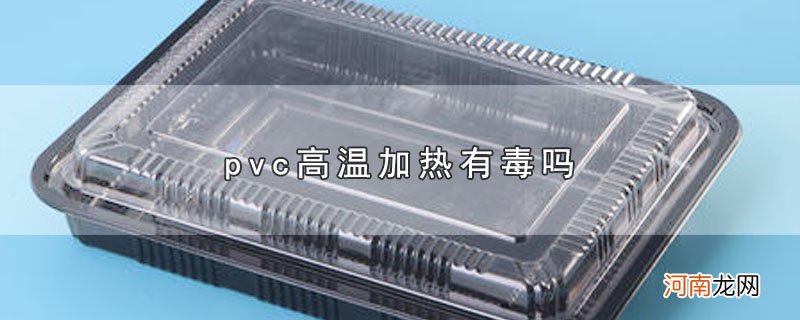 pvc高温加热有毒吗优质