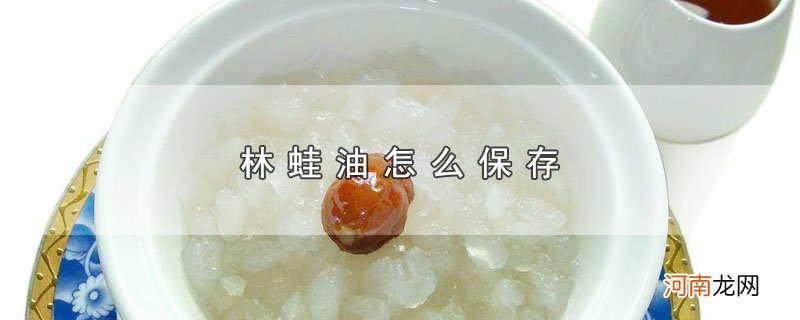 林蛙油怎么保存优质