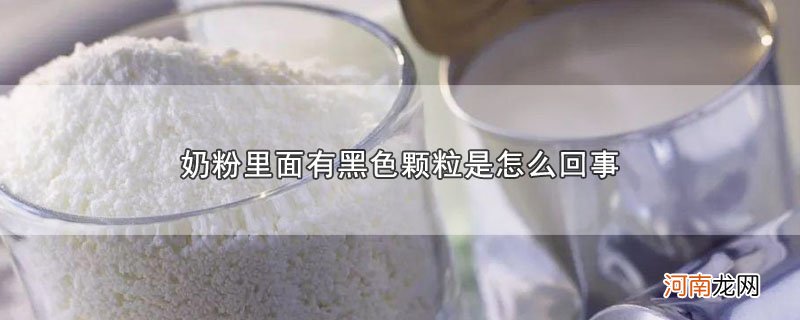 奶粉里面有黑色颗粒是怎么回事优质