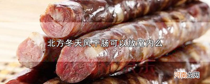 北方冬天风干肠可以放室内么优质