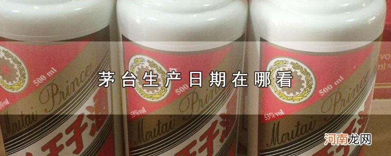 茅台生产日期在哪看优质