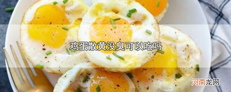 鸡蛋散黄没臭可以吃吗优质