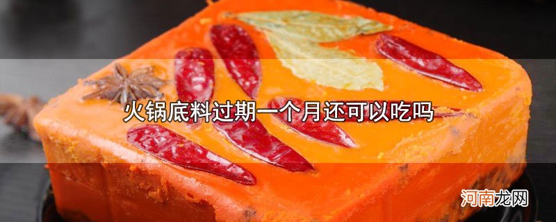 火锅底料过期一个月还可以吃吗优质