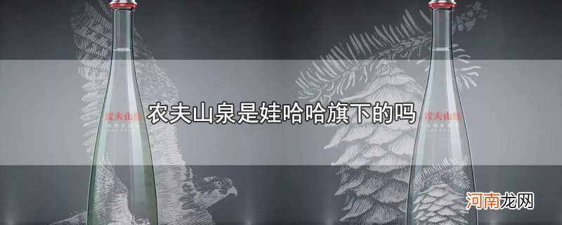 农夫山泉是娃哈哈旗下的吗优质