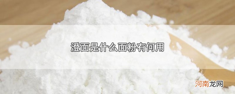 澄面是什么面粉有何用优质