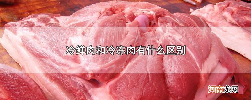 冷鲜肉和冷冻肉有什么区别优质