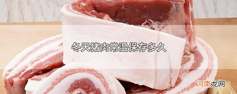 冬天猪肉常温保存多久优质