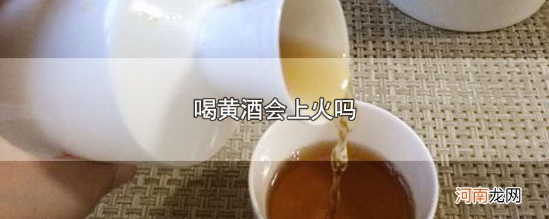 喝黄酒会上火吗优质