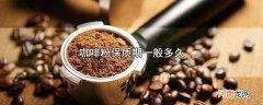 咖啡粉保质期一般多久优质