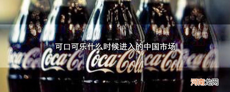 可口可乐什么时候进入的中国市场优质
