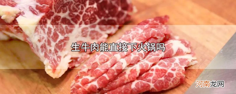 生牛肉能直接下火锅吗优质