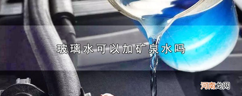 玻璃水可以加矿泉水吗优质