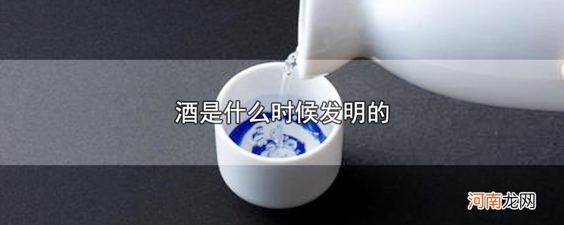 酒是什么时候发明的优质